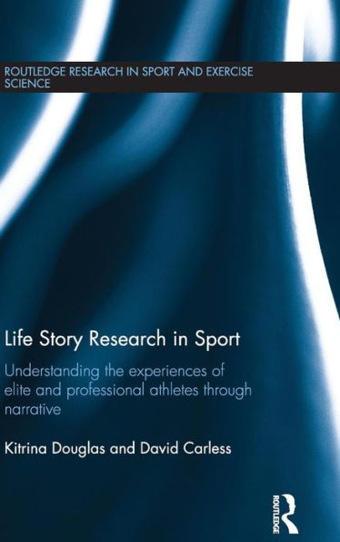 Life Story Research In Sport: Understanding The Experiences Of Elite And Professional Athletes Through Narrative (Routledge Research In Sport And Exercise Science)
