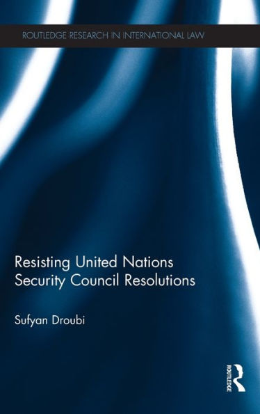 Resisting United Nations Security Council Resolutions (Routledge Research In International Law)