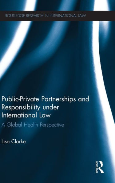 Public-Private Partnerships And Responsibility Under International Law: A Global Health Perspective (Routledge Research In International Law)