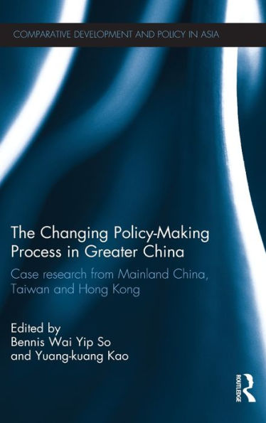 The Changing Policy-Making Process In Greater China: Case Research From Mainland China, Taiwan And Hong Kong (Comparative Development And Policy In Asia)