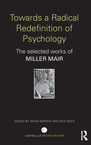 Towards A Radical Redefinition Of Psychology: The Selected Works Of Miller Mair (World Library Of Mental Health)