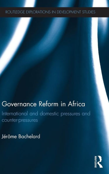Governance Reform In Africa: International And Domestic Pressures And Counter-Pressures (Routledge Explorations In Development Studies)
