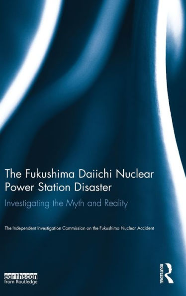 The Fukushima Daiichi Nuclear Power Station Disaster: Investigating The Myth And Reality