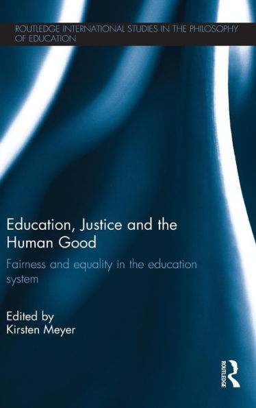 Education, Justice And The Human Good: Fairness And Equality In The Education System (Routledge International Studies In The Philosophy Of Education)