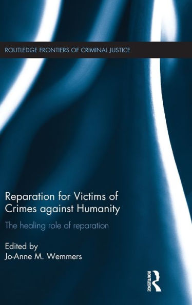 Reparation For Victims Of Crimes Against Humanity: The Healing Role Of Reparation (Routledge Frontiers Of Criminal Justice)