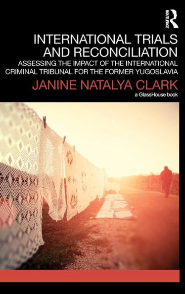 International Trials And Reconciliation: Assessing The Impact Of The International Criminal Tribunal For The Former Yugoslavia (Transitional Justice)