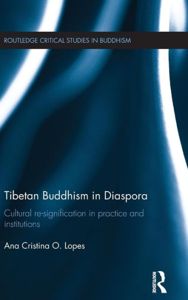 Tibetan Buddhism In Diaspora: Cultural Re-Signification In Practice And Institutions (Routledge Critical Studies In Buddhism)