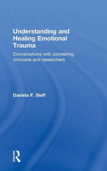 Understanding And Healing Emotional Trauma: Conversations With Pioneering Clinicians And Researchers