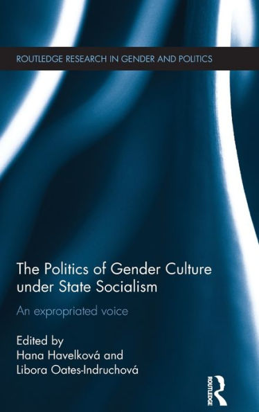 The Politics Of Gender Culture Under State Socialism: An Expropriated Voice (Routledge Research In Gender And Politics)