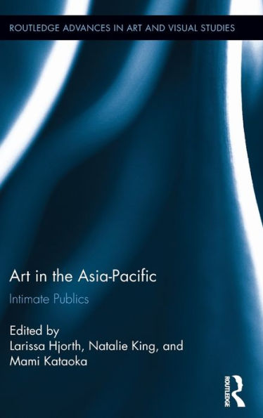 Art In The Asia-Pacific: Intimate Publics (Routledge Advances In Art And Visual Studies)