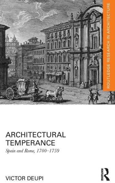 Architectural Temperance: Spain And Rome, 1700-1759 (Routledge Research In Architecture)