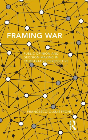 Framing War: Public Opinion And Decision-Making In Comparative Perspective (Routledge Studies In Global Information, Politics And Society)