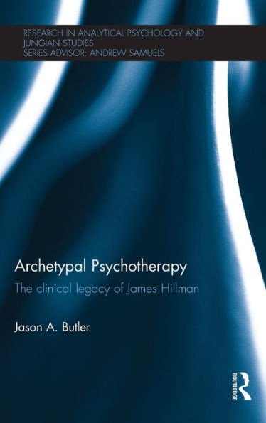 Archetypal Psychotherapy: The Clinical Legacy Of James Hillman (Research In Analytical Psychology And Jungian Studies)