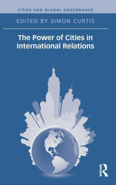 The Power Of Cities In International Relations (Cities And Global Governance)