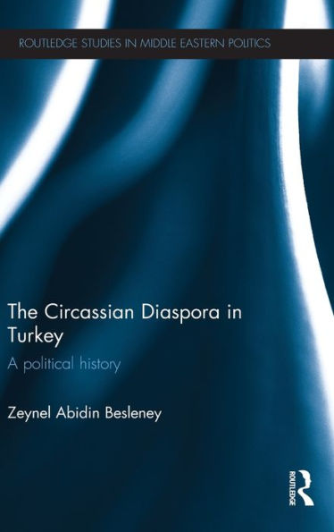 The Circassian Diaspora In Turkey: A Political History (Routledge Studies In Middle Eastern Politics)