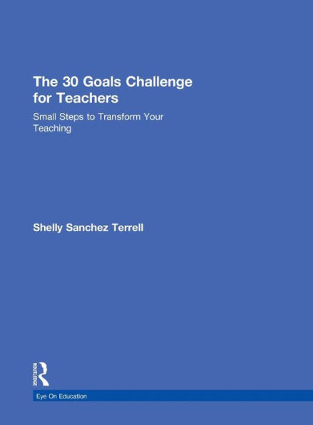 The 30 Goals Challenge For Teachers: Small Steps To Transform Your Teaching (Eye On Education)