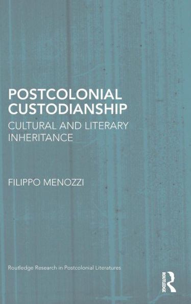 Postcolonial Custodianship: Cultural And Literary Inheritance (Routledge Research In Postcolonial Literatures)