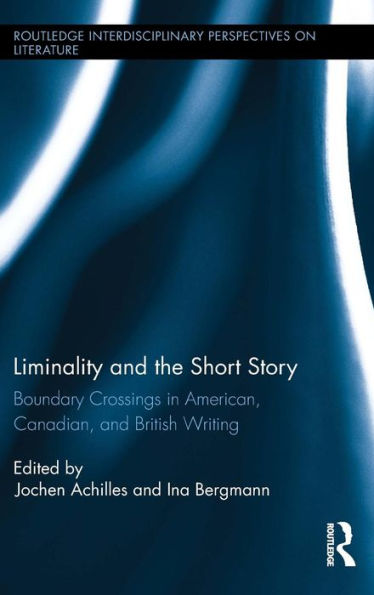 Liminality And The Short Story: Boundary Crossings In American, Canadian, And British Writing (Routledge Interdisciplinary Perspectives On Literature)
