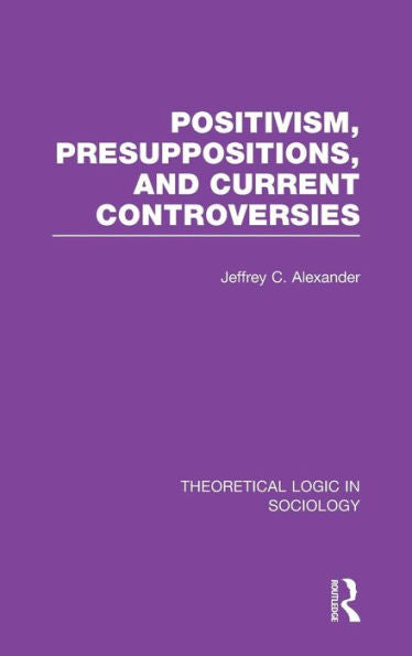 Positivism, Presupposition And Current Controversies (Theoretical Logic In Sociology)