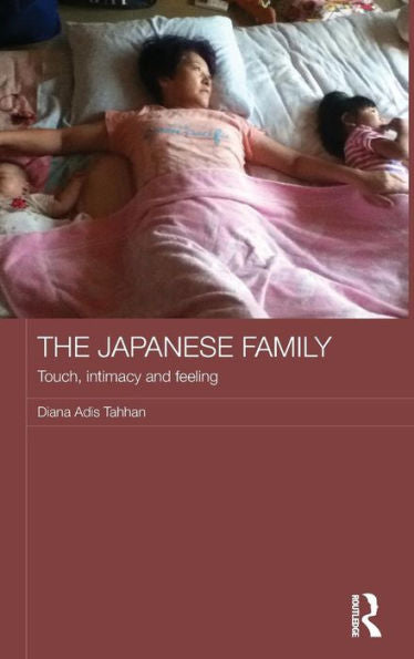 The Japanese Family: Touch, Intimacy And Feeling (Japan Anthropology Workshop Series)