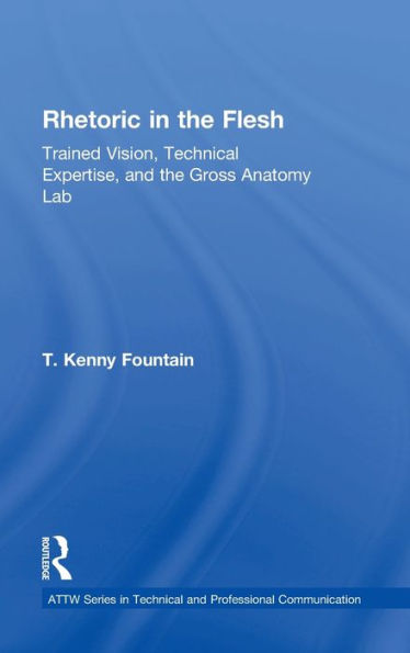 Rhetoric In The Flesh: Trained Vision, Technical Expertise, And The Gross Anatomy Lab (Attw Series In Technical And Professional Communication)