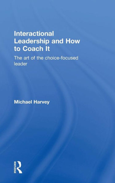 Interactional Leadership And How To Coach It: The Art Of The Choice-Focused Leader