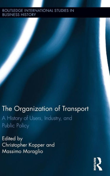The Organization Of Transport: A History Of Users, Industry, And Public Policy (Routledge International Studies In Business History)