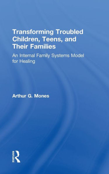Transforming Troubled Children, Teens, And Their Families: An Internal Family Systems Model For Healing