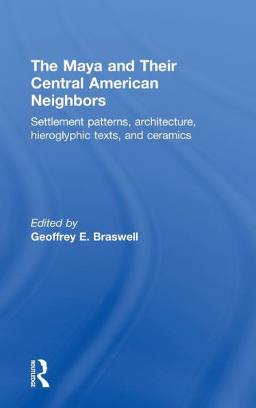 The Maya And Their Central American Neighbors: Settlement Patterns, Architecture, Hieroglyphic Texts And Ceramics