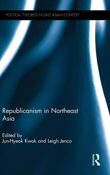 Republicanism In Northeast Asia (Political Theories In East Asian Context)