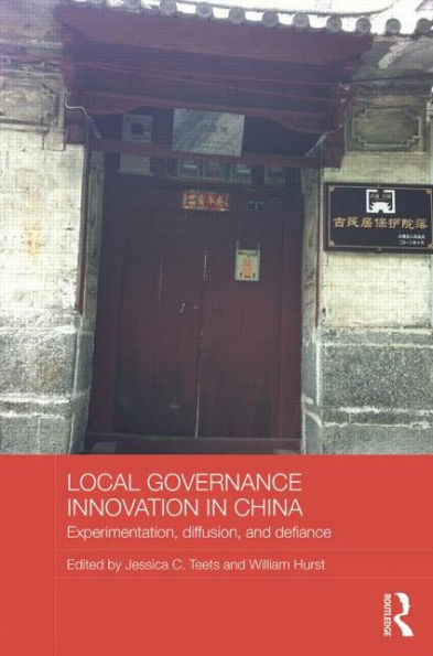 Local Governance Innovation In China: Experimentation, Diffusion, And Defiance (Routledge Contemporary China Series)