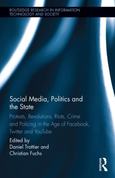 Social Media, Politics And The State: Protests, Revolutions, Riots, Crime And Policing In The Age Of Facebook, Twitter And Youtube (Routledge Research In Information Technology And Society)