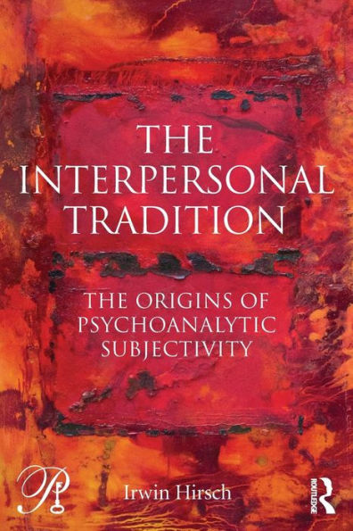 The Interpersonal Tradition: The Origins Of Psychoanalytic Subjectivity (Psychoanalysis In A New Key Book Series)