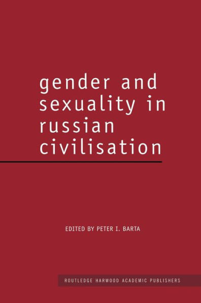 Gender And Sexuality In Russian Civilisation (Routledge Harwood Studies In Russian And European Literature)