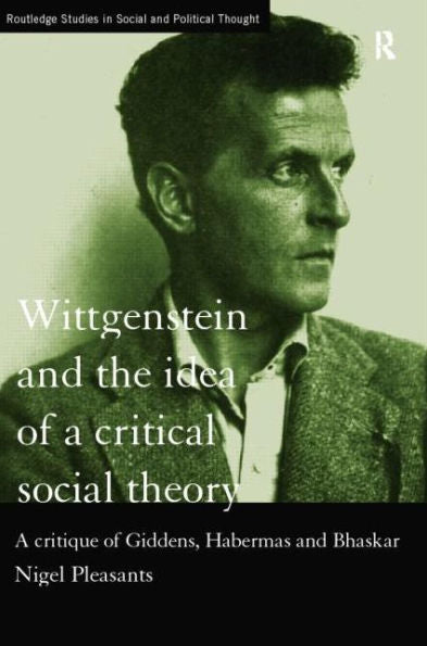 Wittgenstein And The Idea Of A Critical Social Theory (Routledge Studies In Social And Political Thought)