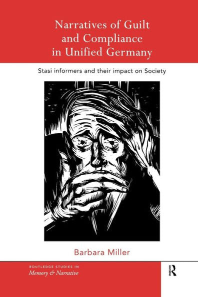 Narratives Of Guilt And Compliance In Unified Germany (Routledge Studies In Memory And Narrative)