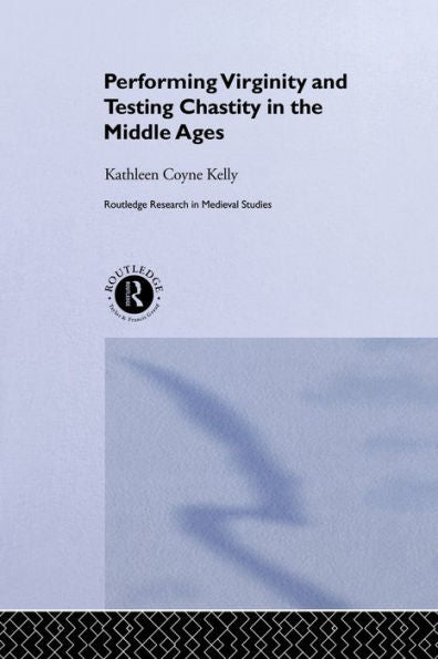 Performing Virginity And Testing Chastity In The Middle Ages (Routledge Research In Medieval Studies)