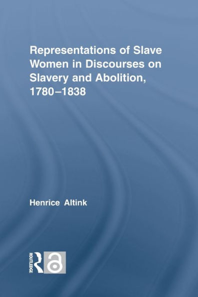 Representations Of Slave Women In Discourses On Slavery And Abolition, 1780-1838 (Routledge Studies In Slave And Post-Slave Societies And Cultures)