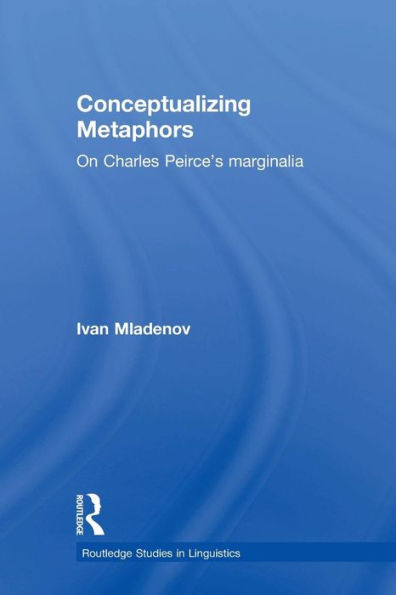 Conceptualizing Metaphors: On Charles Peirce’S Marginalia (Routledge Studies In Linguistics)