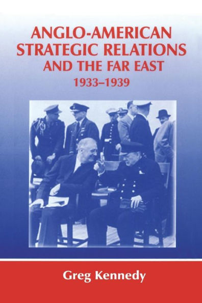 Anglo-American Strategic Relations And The Far East, 1933-1939 (Strategy And History)