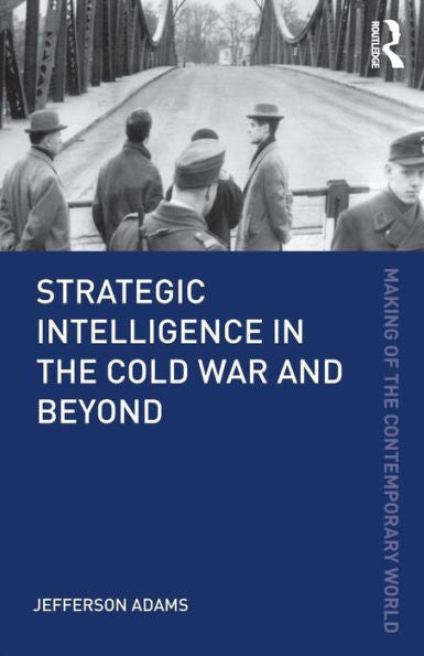 Strategic Intelligence In The Cold War And Beyond (The Making Of The Contemporary World)