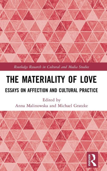 The Materiality Of Love: Essays On Affection And Cultural Practice (Routledge Research In Cultural And Media Studies)