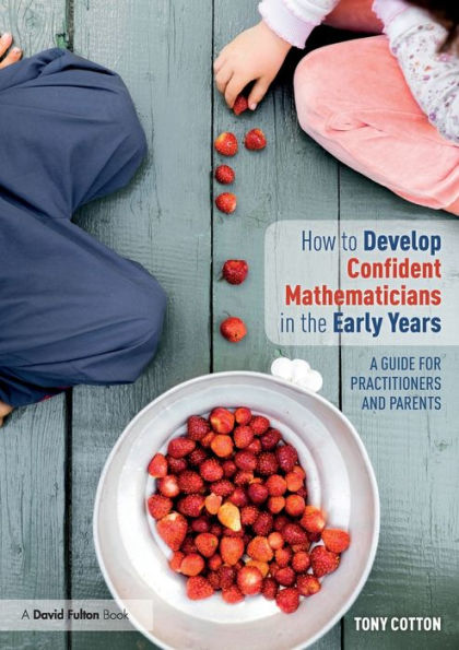 How To Develop Confident Mathematicians In The Early Years: A Guide For Practitioners And Parents
