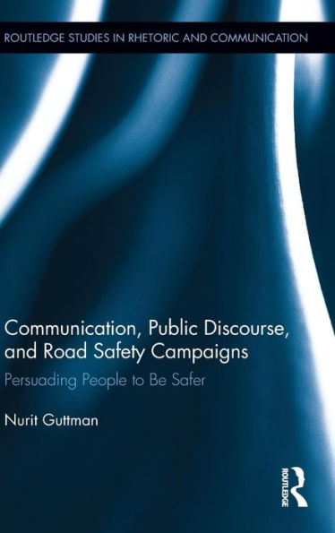 Communication, Public Discourse, And Road Safety Campaigns: Persuading People To Be Safer (Routledge Studies In Rhetoric And Communication)
