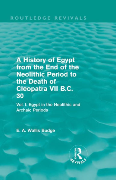 A History Of Egypt From The End Of The Neolithic Period To The Death Of Cleopatra Vii B.C. 30 (Routledge Revivals): Vol. I: Egypt In The Neolithic And Archaic Periods