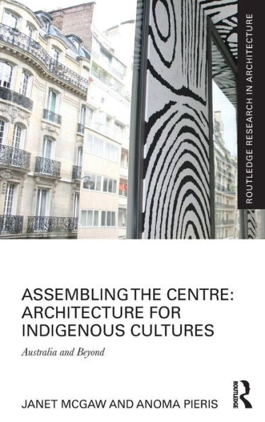 Assembling The Centre: Architecture For Indigenous Cultures (Routledge Research In Architecture)