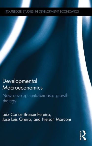 Developmental Macroeconomics: New Developmentalism As A Growth Strategy (Routledge Studies In Development Economics)