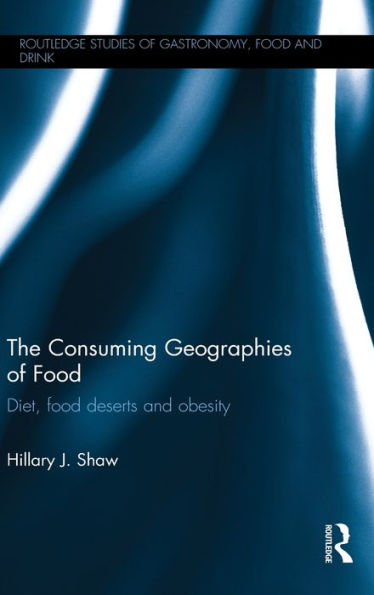 The Consuming Geographies Of Food: Diet, Food Deserts And Obesity (Routledge Studies Of Gastronomy, Food And Drink)