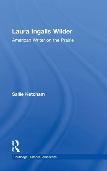Laura Ingalls Wilder: American Writer On The Prairie (Routledge Historical Americans)