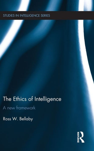 The Ethics Of Intelligence: A New Framework (Studies In Intelligence)